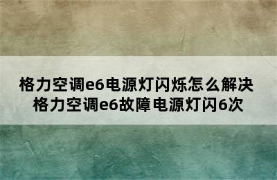 格力空调e6电源灯闪烁怎么解决 格力空调e6故障电源灯闪6次